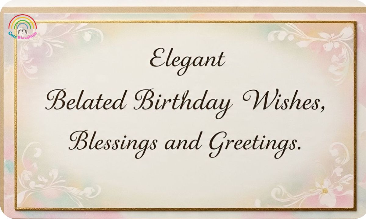 Elegant Belated Birthday Wishes, Blessings and Greetings