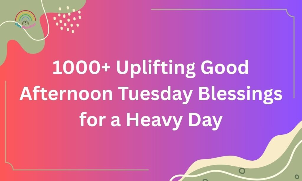1000+ Uplifting Good Afternoon Tuesday Blessings for a Heavy Day