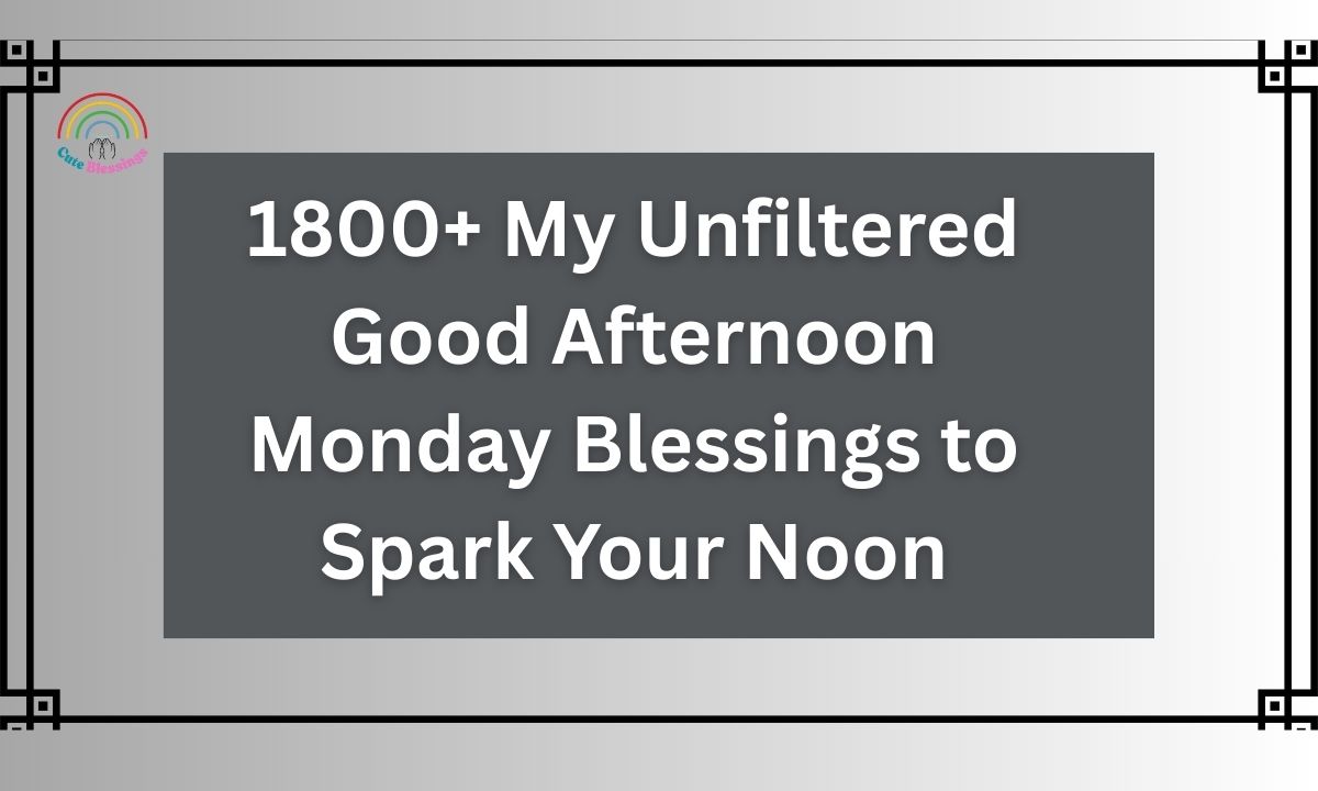 1800+ My Unfiltered Good Afternoon Monday Blessings to Spark Your Noon