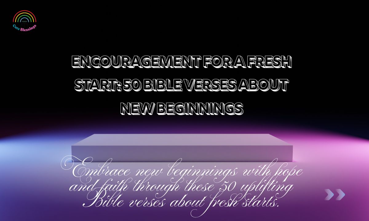 Encouragement for a Fresh Start: 50 Bible Verses about New Beginnings